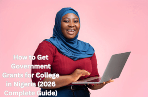 How to Get Government Grants for College in Nigeria (2026 Complete Guide)